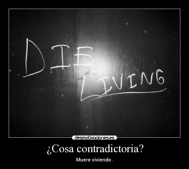 ¿Cosa contradictoria? - Muere viviendo .