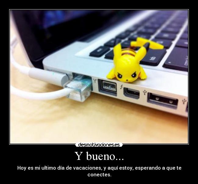 Y bueno... - Hoy es mi ultimo día de vacaciones, y aquí estoy, esperando a que te conectes.