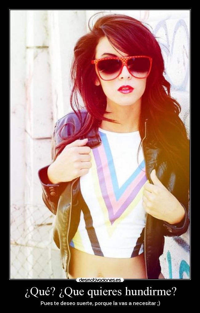 ¿Qué? ¿Que quieres hundirme? - Pues te deseo suerte, porque la vas a necesitar ;)