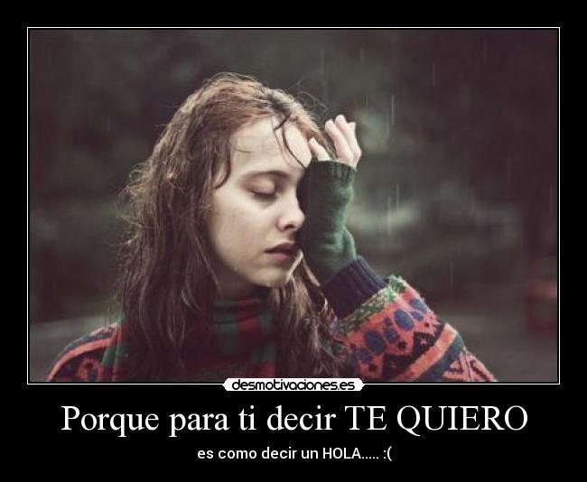 Porque para ti decir TE QUIERO - es como decir un HOLA..... :(