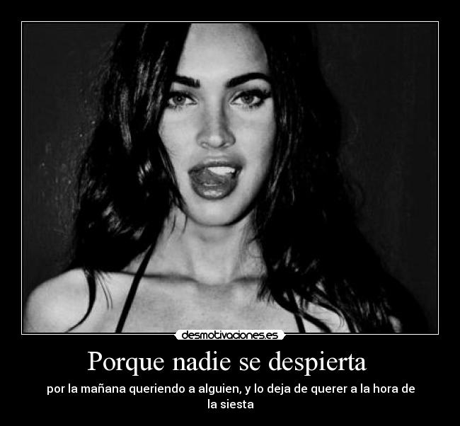 Porque nadie se despierta  - por la mañana queriendo a alguien, y lo deja de querer a la hora de la siesta
