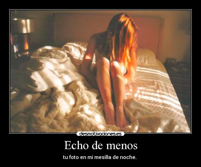 Echo de menos - tu foto en mi mesilla de noche. 