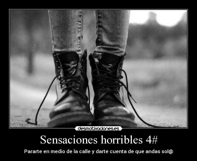 Sensaciones horribles 4# - Pararte en medio de la calle y darte cuenta de que andas sol@