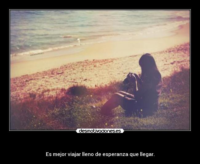   - Es mejor viajar lleno de esperanza que llegar.