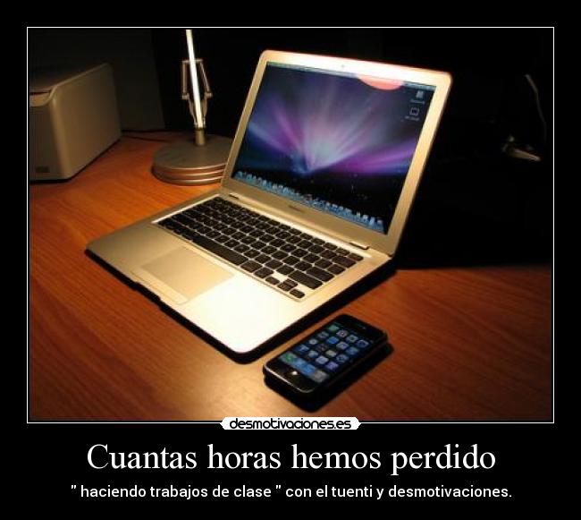 Cuantas horas hemos perdido -  haciendo trabajos de clase  con el tuenti y desmotivaciones.