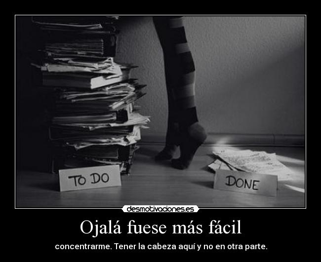 Ojalá fuese más fácil - concentrarme. Tener la cabeza aquí y no en otra parte.