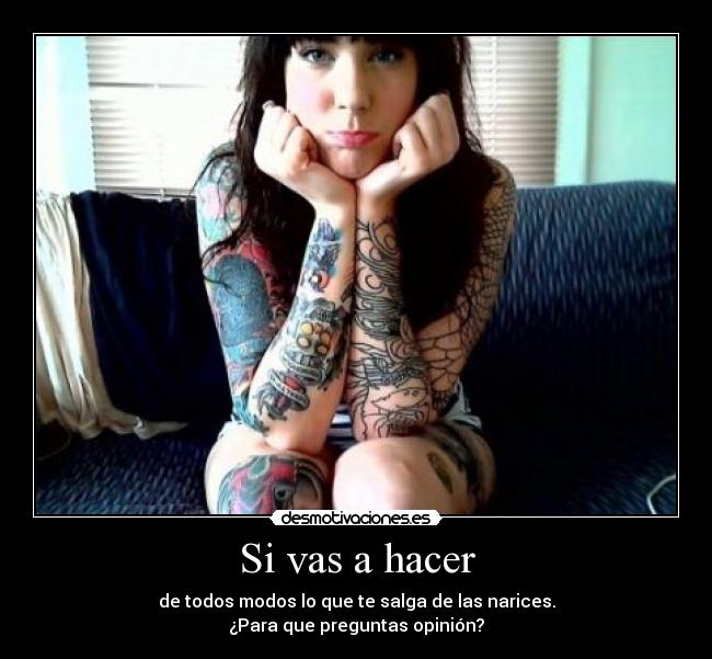 Si vas a hacer - de todos modos lo que te salga de las narices.
¿Para que preguntas opinión?