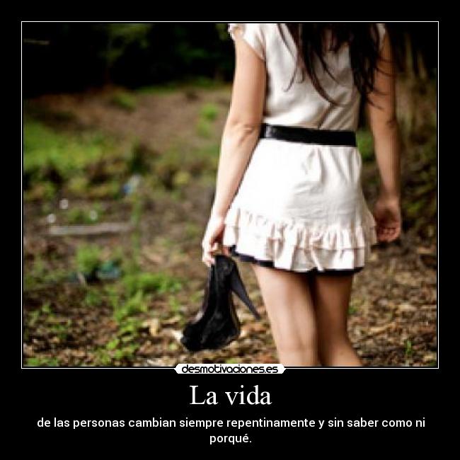 La vida - de las personas cambian siempre repentinamente y sin saber como ni porqué.