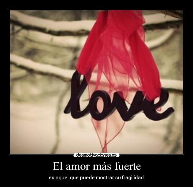 El amor más fuerte - es aquel que puede mostrar su fragilidad.
