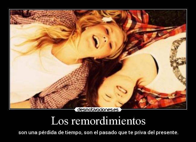 Los remordimientos - son una pérdida de tiempo, son el pasado que te priva del presente.