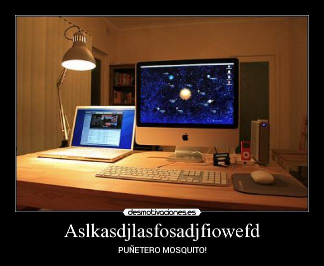 Aslkasdjlasfosadjfiowefd - PUÑETERO MOSQUITO!