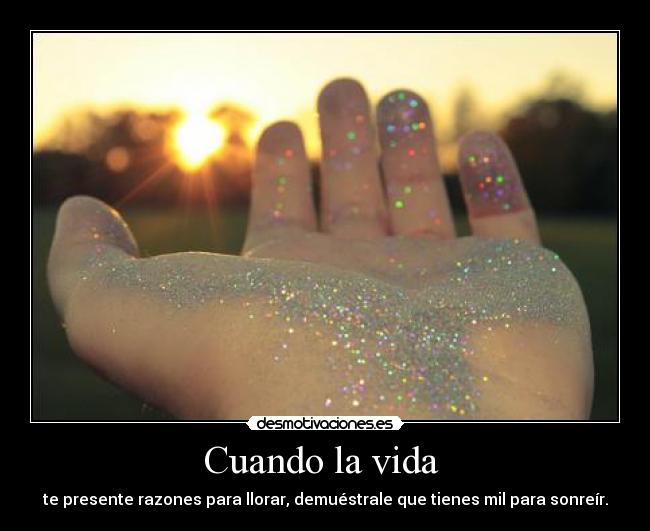 Cuando la vida - te presente razones para llorar, demuéstrale que tienes mil para sonreír.