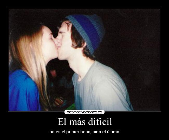 El más dificil - no es el primer beso, sino el último.