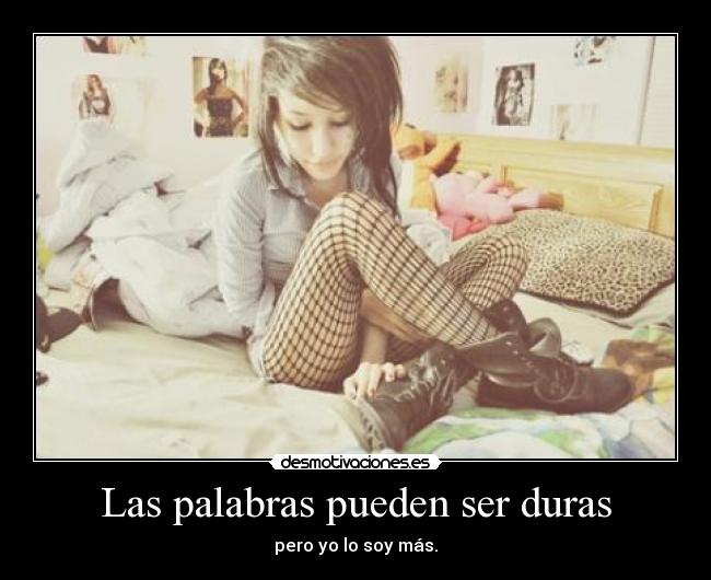 Las palabras pueden ser duras - pero yo lo soy más.