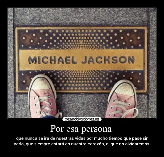 Por esa persona - que nunca se ira de nuestras vidas por mucho tiempo que pase sin
verlo, que siempre estará en nuestro corazón, al que no olvidaremos.