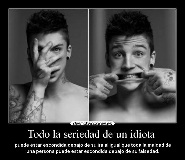 Todo la seriedad de un idiota  - puede estar escondida debajo de su ira al igual que toda la maldad de
una persona puede estar escondida debajo de su falsedad.