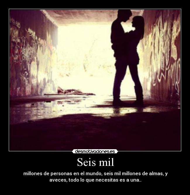 Seis mil -  millones de personas en el mundo, seis mil millones de almas, y
aveces, todo lo que necesitas es a una..
