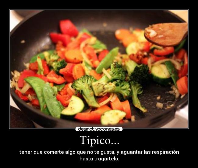 Típico... - tener que comerte algo que no te gusta, y aguantar las respiración hasta tragártelo.
