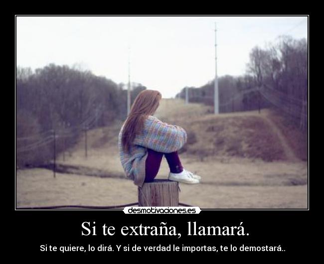 Si te extraña, llamará. - Si te quiere, lo dirá. Y si de verdad le importas, te lo demostará..