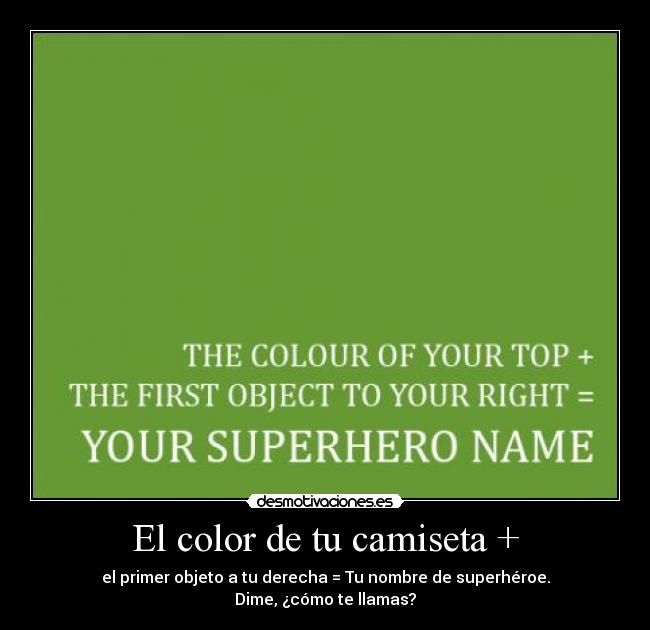 El color de tu camiseta + - el primer objeto a tu derecha = Tu nombre de superhéroe.
Dime, ¿cómo te llamas?