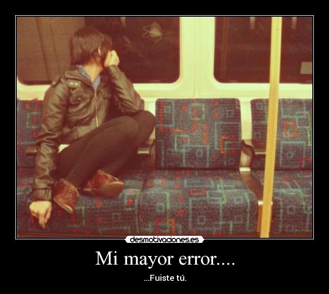Mi mayor error.... - ...Fuiste tú.