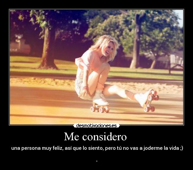 carteles considero una persona muy feliz asi que siento pero tu vas joderme vida desmotivaciones