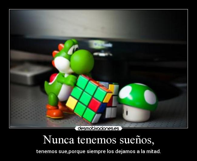 Nunca tenemos sueños, -