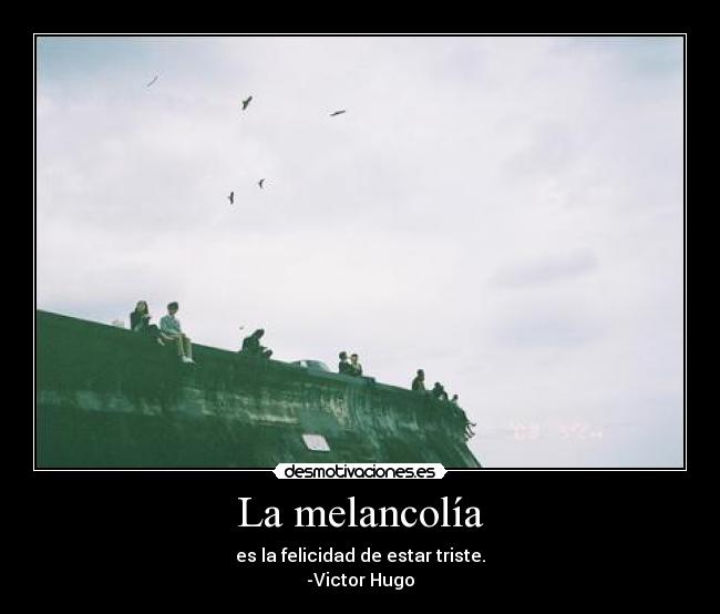 La melancolía - es la felicidad de estar triste.
-Victor Hugo