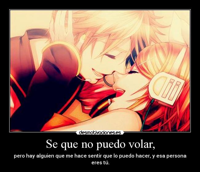 Se que no puedo volar, - pero hay alguien que me hace sentir que lo puedo hacer, y esa persona eres tú.