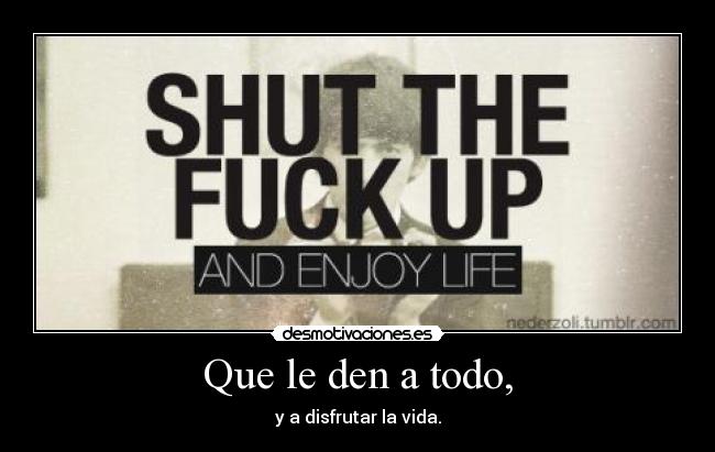 Que le den a todo, - 