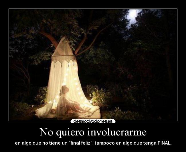No quiero involucrarme - en algo que no tiene un final feliz, tampoco en algo que tenga FINAL.