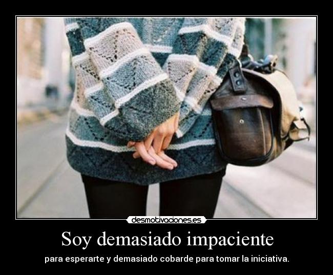 Soy demasiado impaciente -