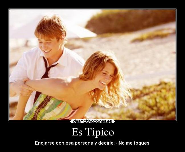 Es Típico - Enojarse con esa persona y decirle: ¡No me toques!