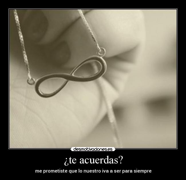 ¿te acuerdas? - me prometiste que lo nuestro iva a ser para siempre