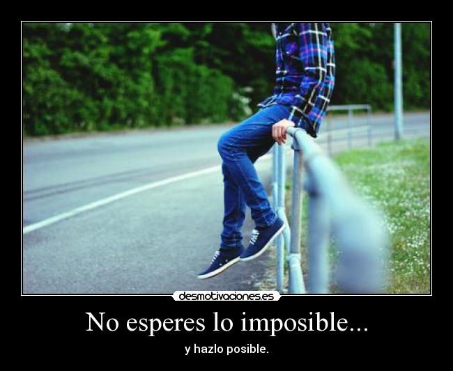 No esperes lo imposible... -