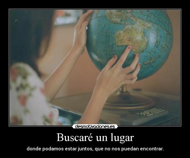 Buscaré un lugar - donde podamos estar juntos, que no nos puedan encontrar.