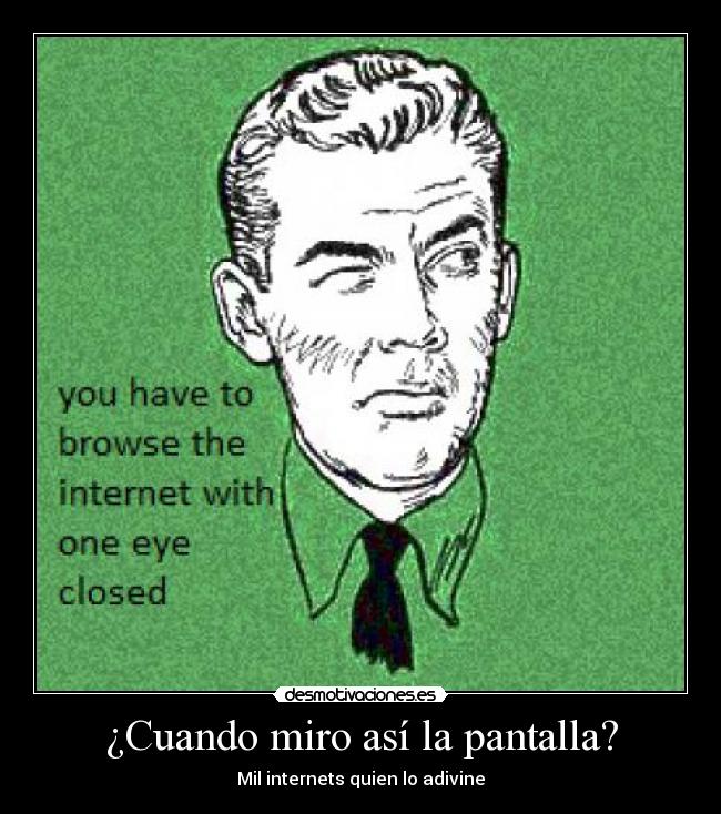 ¿Cuando miro así la pantalla? - Mil internets quien lo adivine