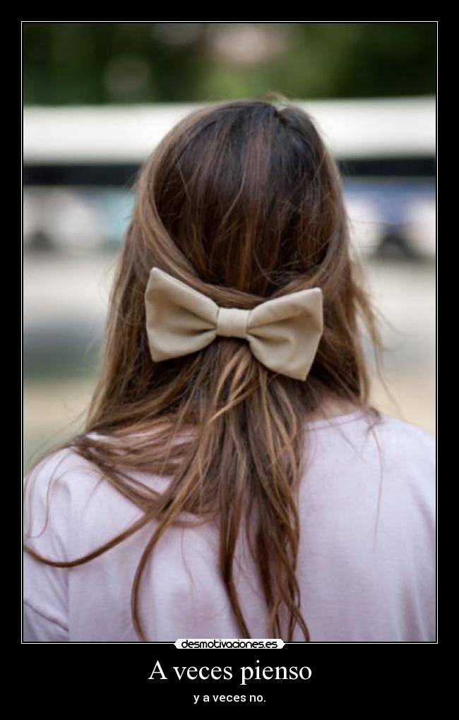 A veces pienso - y a veces no.