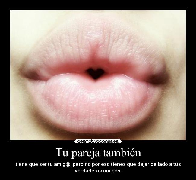 Tu pareja también - tiene que ser tu amig@, pero no por eso tienes que dejar de lado a tus
verdaderos amigos.