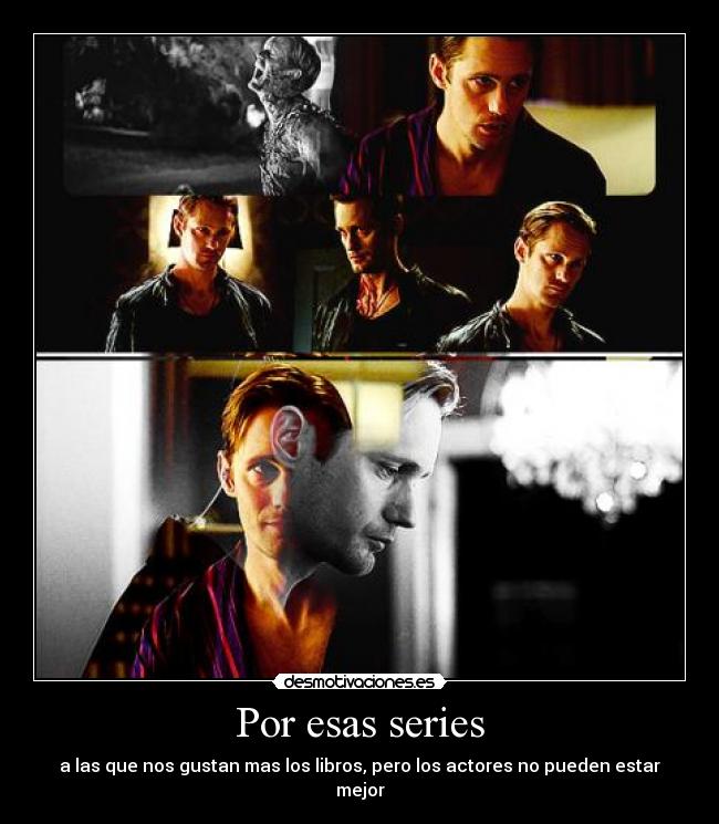 Por esas series - a las que nos gustan mas los libros, pero los actores no pueden estar mejor