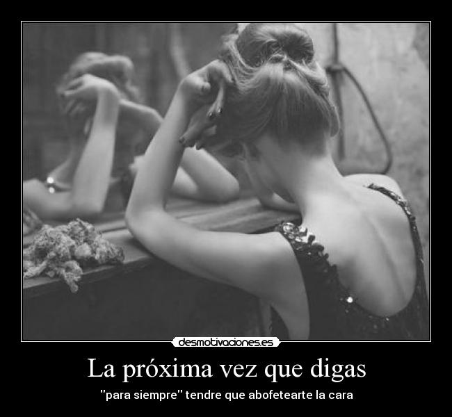 La próxima vez que digas - para siempre tendre que abofetearte la cara