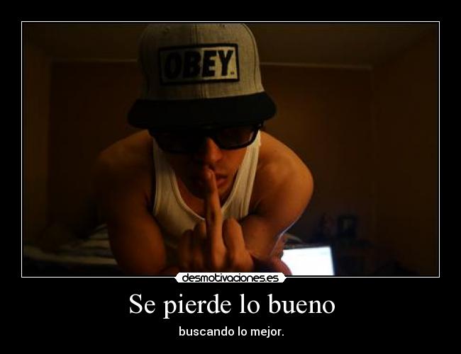 Se pierde lo bueno - buscando lo mejor.