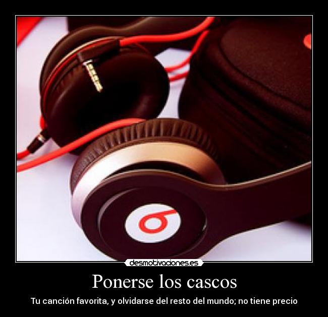 Ponerse los cascos - Tu canción favorita, y olvidarse del resto del mundo; no tiene precio