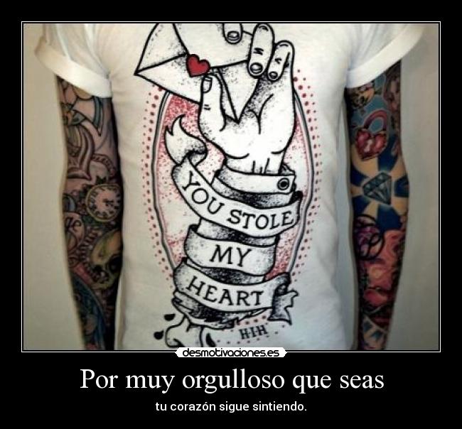 Por muy orgulloso que seas - tu corazón sigue sintiendo.