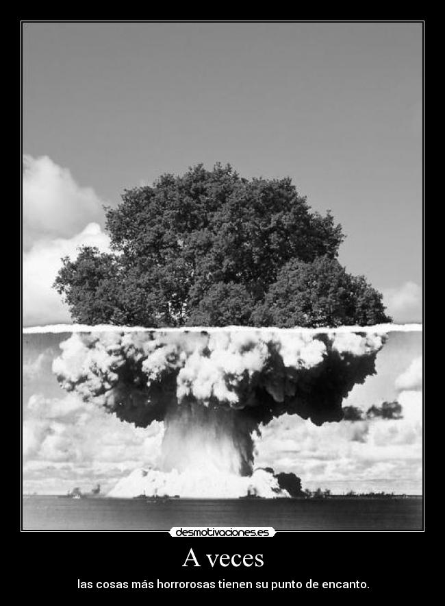 A veces - las cosas más horrorosas tienen su punto de encanto.