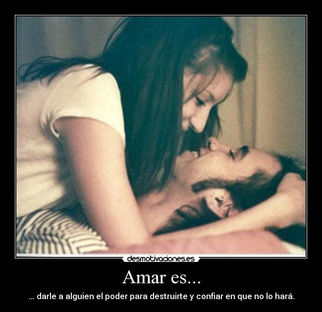 Amar es... - ... darle a alguien el poder para destruirte y confiar en que no lo hará.