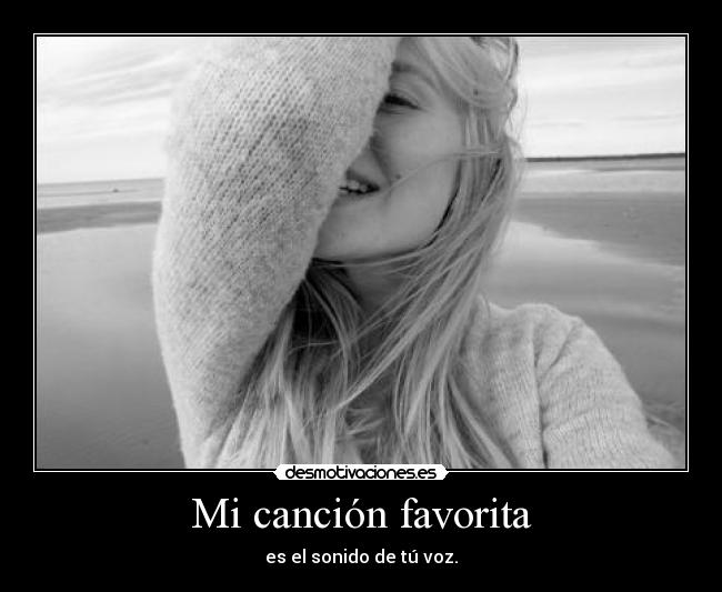 Mi canción favorita - es el sonido de tú voz.