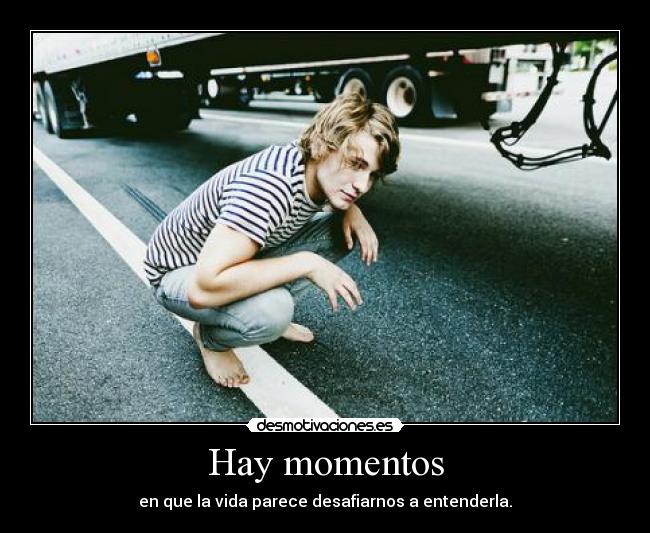 Hay momentos - en que la vida parece desafiarnos a entenderla.