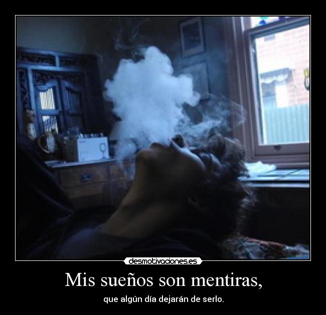 Mis sueños son mentiras, - que algún día dejarán de serlo.