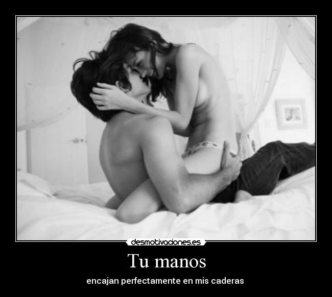 Tu manos - encajan perfectamente en mis caderas